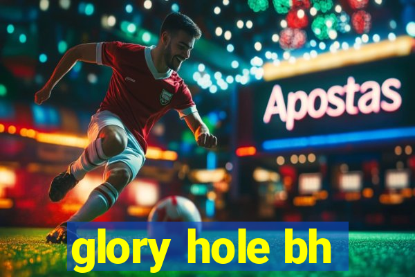 glory hole bh